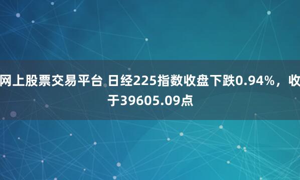 网上股票交易平台 日经225指数收盘下跌0.94%，收于39605.09点