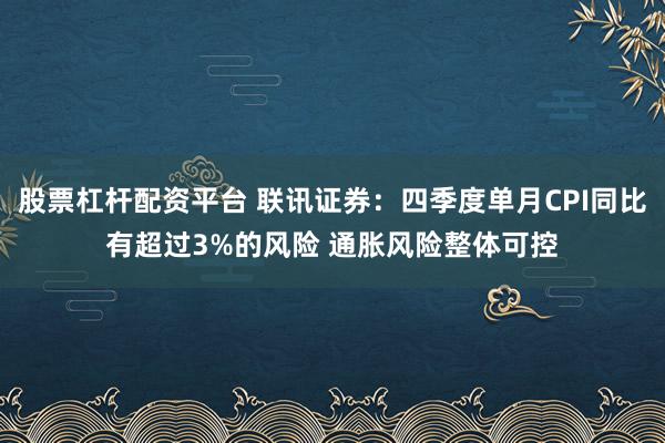 股票杠杆配资平台 联讯证券：四季度单月CPI同比有超过3%的风险 通胀风险整体可控