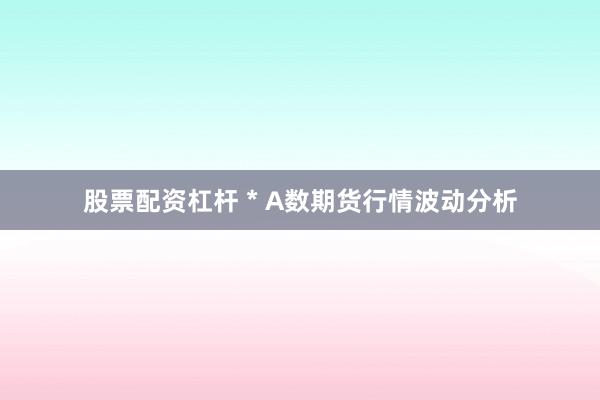 股票配资杠杆 * A数期货行情波动分析