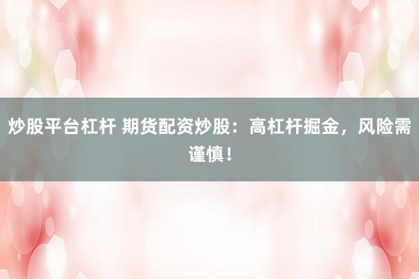 炒股平台杠杆 期货配资炒股：高杠杆掘金，风险需谨慎！