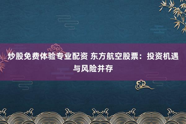 炒股免费体验专业配资 东方航空股票：投资机遇与风险并存