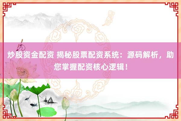 炒股资金配资 揭秘股票配资系统：源码解析，助您掌握配资核心逻辑！
