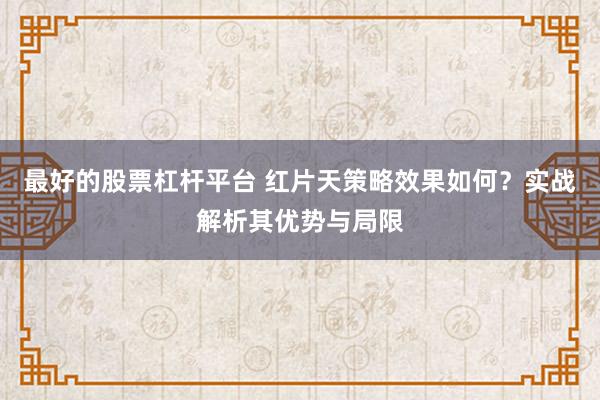 最好的股票杠杆平台 红片天策略效果如何？实战解析其优势与局限