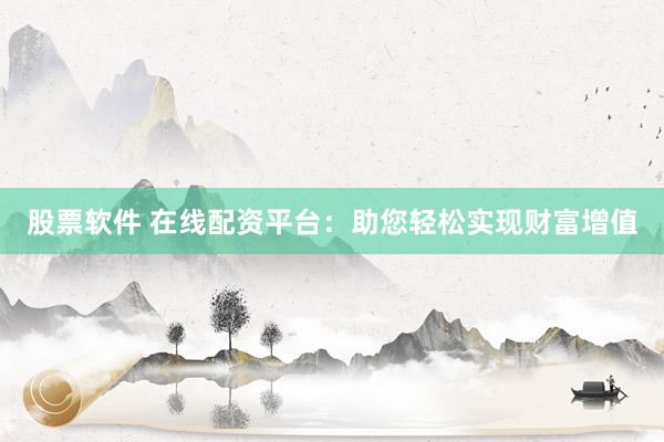 股票软件 在线配资平台：助您轻松实现财富增值