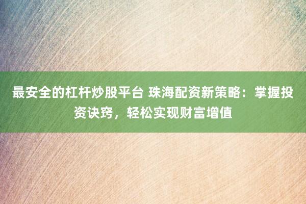 最安全的杠杆炒股平台 珠海配资新策略：掌握投资诀窍，轻松实现财富增值