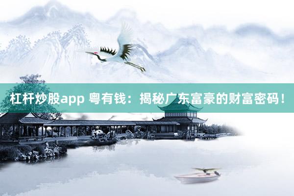 杠杆炒股app 粤有钱：揭秘广东富豪的财富密码！