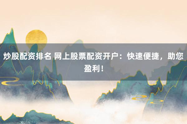 炒股配资排名 网上股票配资开户：快速便捷，助您盈利！