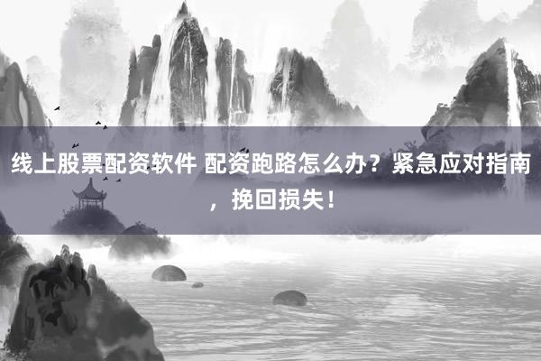 线上股票配资软件 配资跑路怎么办？紧急应对指南，挽回损失！