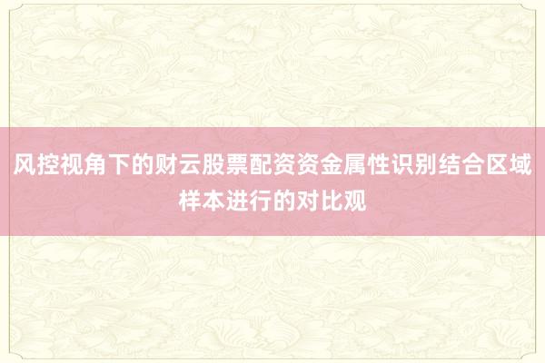 风控视角下的财云股票配资资金属性识别结合区域样本进行的对比观