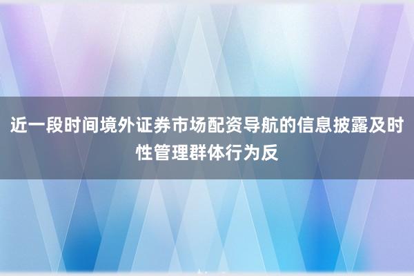 近一段时间境外证券市场配资导航的信息披露及时性管理群体行为反