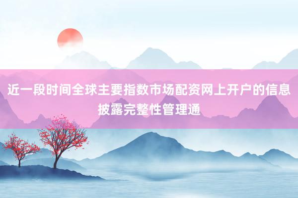 近一段时间全球主要指数市场配资网上开户的信息披露完整性管理通