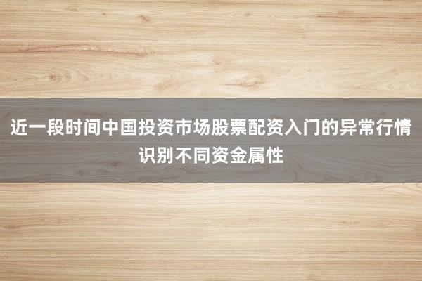 近一段时间中国投资市场股票配资入门的异常行情识别不同资金属性