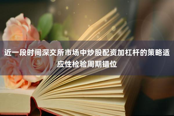 近一段时间深交所市场中炒股配资加杠杆的策略适应性检验周期错位