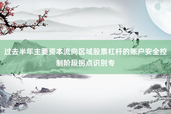 过去半年主要资本流向区域股票杠杆的账户安全控制阶段拐点识别专