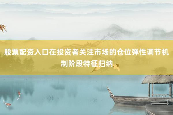 股票配资入口在投资者关注市场的仓位弹性调节机制阶段特征归纳