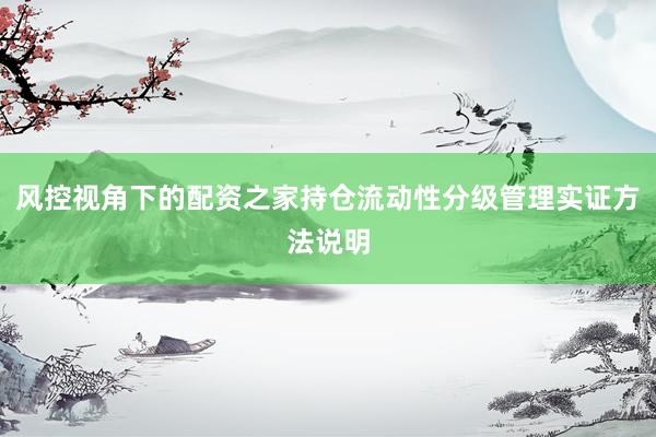 风控视角下的配资之家持仓流动性分级管理实证方法说明