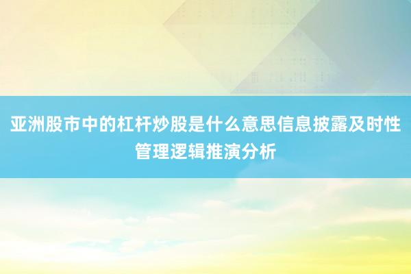 亚洲股市中的杠杆炒股是什么意思信息披露及时性管理逻辑推演分析