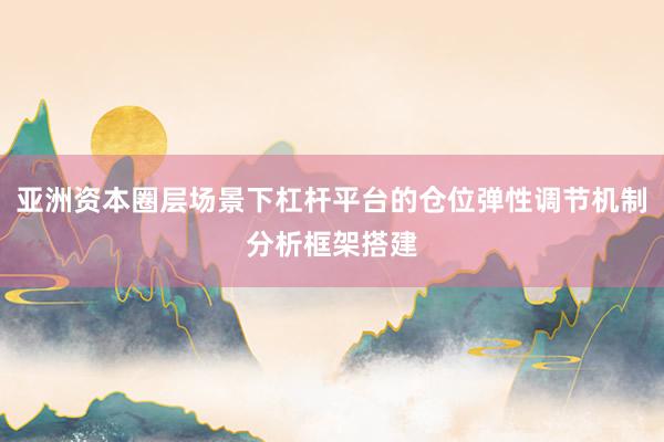 亚洲资本圈层场景下杠杆平台的仓位弹性调节机制分析框架搭建
