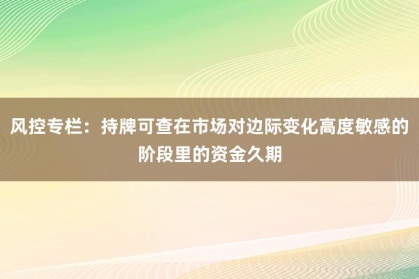风控专栏：持牌可查在市场对边际变化高度敏感的阶段里的资金久期