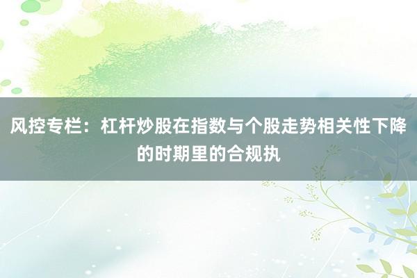 风控专栏：杠杆炒股在指数与个股走势相关性下降的时期里的合规执