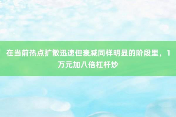 在当前热点扩散迅速但衰减同样明显的阶段里，1万元加八倍杠杆炒