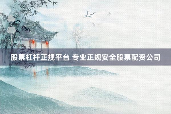 股票杠杆正规平台 专业正规安全股票配资公司