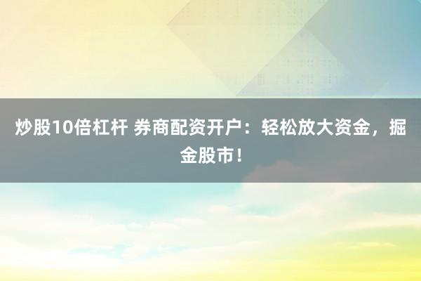 炒股10倍杠杆 券商配资开户：轻松放大资金，掘金股市！