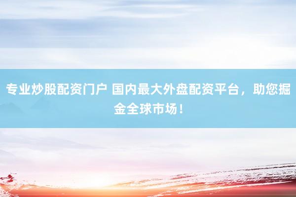 专业炒股配资门户 国内最大外盘配资平台，助您掘金全球市场！