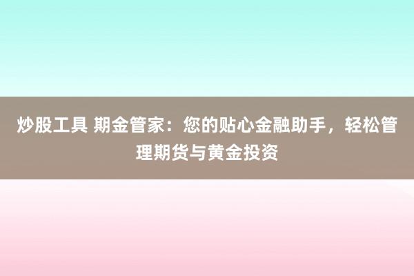 炒股工具 期金管家：您的贴心金融助手，轻松管理期货与黄金投资