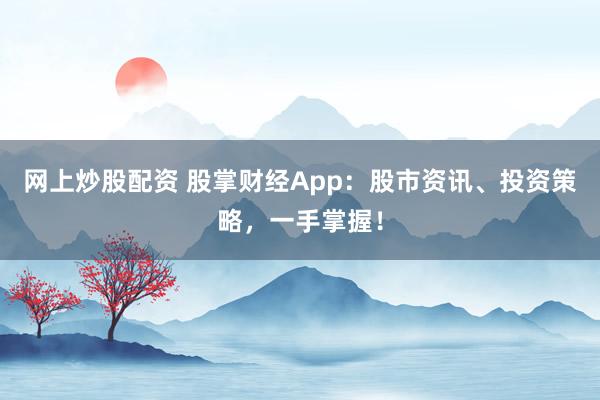 网上炒股配资 股掌财经App：股市资讯、投资策略，一手掌握！