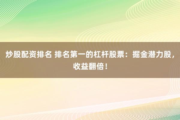炒股配资排名 排名第一的杠杆股票：掘金潜力股，收益翻倍！