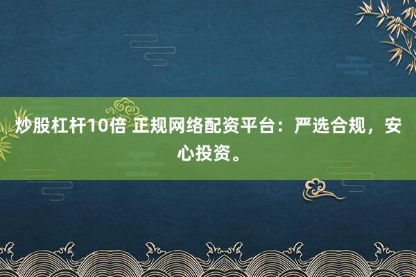 炒股杠杆10倍 正规网络配资平台：严选合规，安心投资。