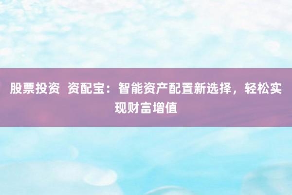 股票投资  资配宝：智能资产配置新选择，轻松实现财富增值