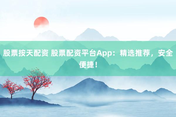 股票按天配资 股票配资平台App：精选推荐，安全便捷！