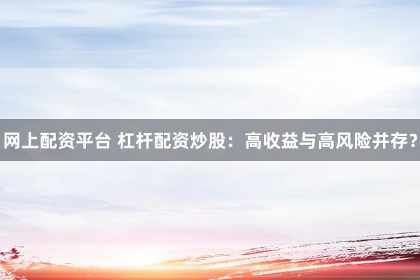 网上配资平台 杠杆配资炒股：高收益与高风险并存？
