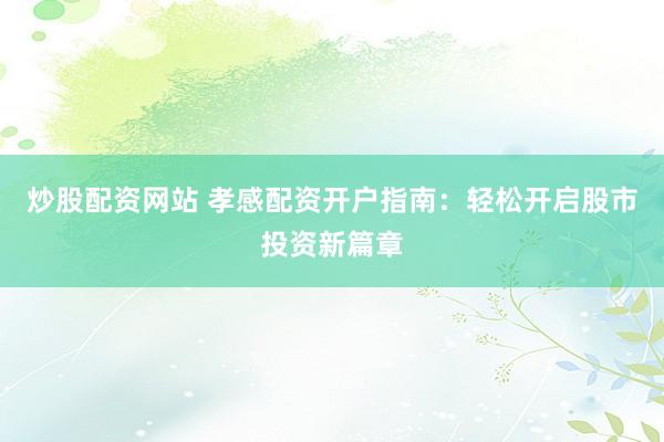 炒股配资网站 孝感配资开户指南：轻松开启股市投资新篇章